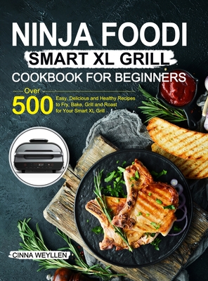 Ninja Foodi Smart XL Grill Cookbook for Beginners: Over 500 Easy, Delicious and Healthy Recipes to Fry, Bake, Grill and Roast for Your Smart XL Grill - Cinna Weyllen