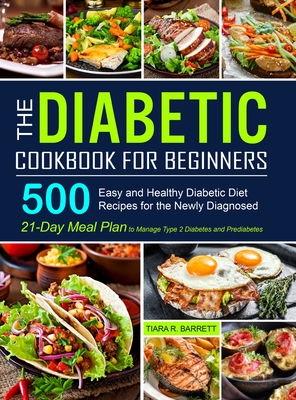 The Diabetic Cookbook for Beginners: 500 Easy and Healthy Diabetic Diet Recipes for the Newly Diagnosed - 21-Day Meal Plan to Manage Type 2 Diabetes a - Tiara R. Barrett
