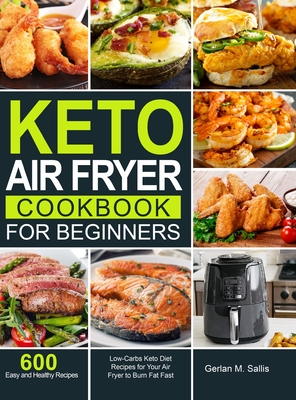 Keto Air Fryer Cookbook for Beginners: 600 Easy and Healthy Low-Carbs Keto Diet Recipes for Your Air Fryer to Burn Fat Fast - Gerlan M. Sallis