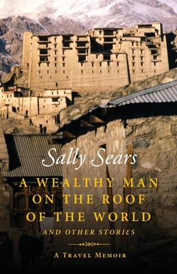 A Wealthy Man on the Roof of the World and Other Stories - Sally Sears