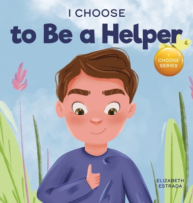 I Choose to Be a Helper: A Colorful, Picture Book About Being Thoughtful and Helpful - Elizabeth Estrada