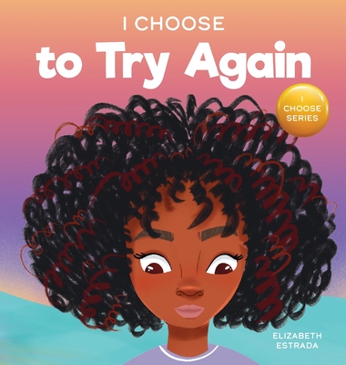 I Choose To Try Again: A Colorful, Picture Book About Perseverance and Diligence - Elizabeth Estrada