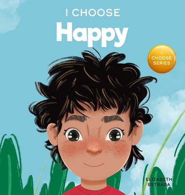 I Choose to Be Happy: A Colorful, Picture Book About Happiness, Optimism, and Positivity - Elizabeth Estrada