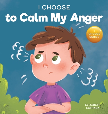 I Choose to Calm My Anger: A Colorful, Picture Book About Anger Management And Managing Difficult Feelings and Emotions - Elizabeth Estrada