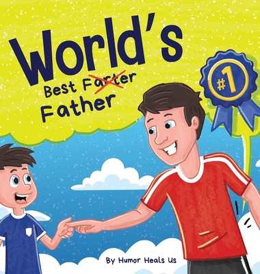 World's Best Father: A Funny Rhyming, Read Aloud Story Book for Kids and Adults About Farts and a Farting Father, Perfect Father's Day Gift - Humor Heals Us