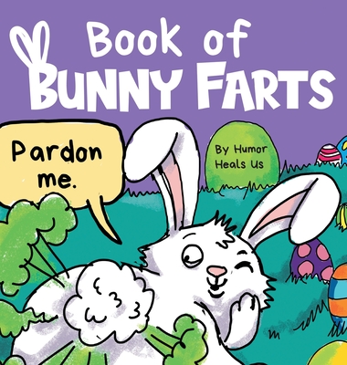 Book of Bunny Farts: A Cute and Funny Easter Kid's Picture Book, Perfect Easter Basket Gift for Boys and Girls - Humor Heals Us
