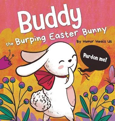 Buddy the Burping Easter Bunny: A Rhyming, Read Aloud Story Book, Perfect Easter Basket Gift for Boys and Girls - Humor Heals Us