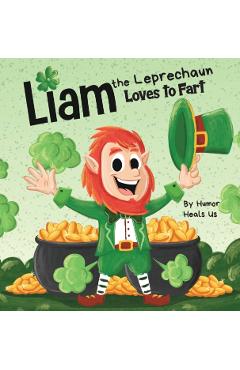 Liam the Leprechaun Loves to Fart: A Rhyming Read Aloud Story Book For Kids About a Leprechaun Who Farts, Perfect for St. Patrick's Day - Humor Heals Us