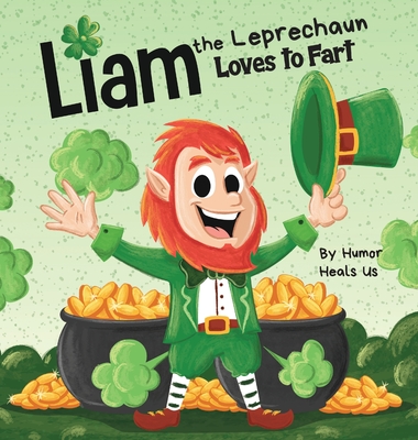 Liam the Leprechaun Loves to Fart: A Rhyming Read Aloud Story Book For Kids About a Leprechaun Who Farts, Perfect for St. Patrick's Day - Humor Heals Us