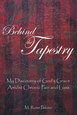 Behind the Tapestry: My Discovery of God's Grace Amidst Chronic Pain and Loss - M. Rose Peluso