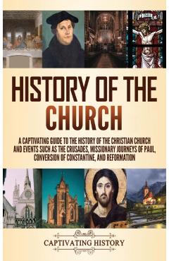 History of the Church: A Captivating Guide to the History of the Christian Church and Events Such as the Crusades, Missionary Journeys of Pau - Captivating History