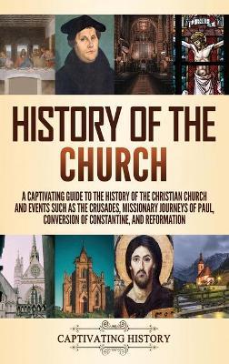 History of the Church: A Captivating Guide to the History of the Christian Church and Events Such as the Crusades, Missionary Journeys of Pau - Captivating History
