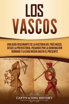 Los vascos: Una gu�a fascinante de la historia del Pa�s Vasco, desde la prehistoria, pasando por la dominaci�n romana y la Edad Me - Captivating History