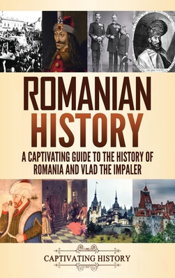 Romanian History: A Captivating Guide to the History of Romania and Vlad the Impaler - Captivating History