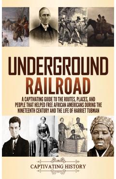 Underground Railroad: A Captivating Guide to the Routes, Places, and People that Helped Free African Americans During the Nineteenth Century - Captivating History