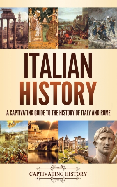 Italian History: A Captivating Guide to the History of Italy and Rome - Captivating History