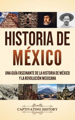 Historia de M�xico: Una gu�a fascinante de la historia de M�xico y la Revoluci�n Mexicana - Captivating History