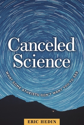 Canceled Science: What Some Atheists Don't Want You to See - Eric Hedin