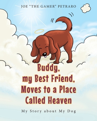 Buddy, my Best Friend, Moves to a Place Called Heaven: My Story about My Dog - Joe The Gamer Petraro