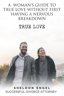 A Woman's Guide to True Love Without First Having a Nervous Breakdown - Sheldon Engel