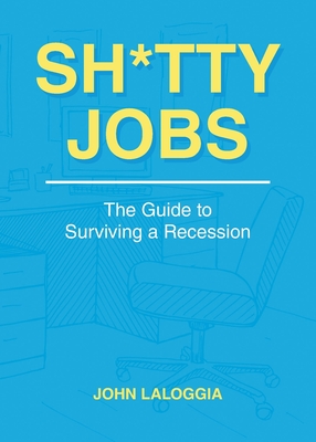 Sh*tty Jobs: The Guide to Surviving a Recession - John Laloggia