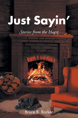 Just Sayin': Stories from the Heart - Bruce B. Barker