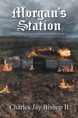 Morgan's Station: The Last Indian Raid in Kentucky - Charles Jay Bishop