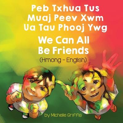 We Can All Be Friends (Hmong-English): Peb Txhua Tus Muaj Peev Xwm Ua Tau Phooj Ywg - Michelle Griffis