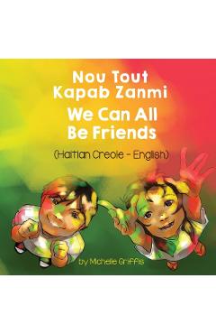 We Can All Be Friends (Haitian Creole-English): Nou Tout Kapab Zanmi - Michelle Griffis