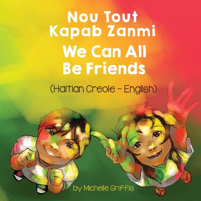 We Can All Be Friends (Haitian Creole-English): Nou Tout Kapab Zanmi - Michelle Griffis