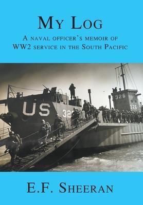 My Log: A Naval Officer's Memoir of WW2 Service in the South Pacific - E. F. Sheeran