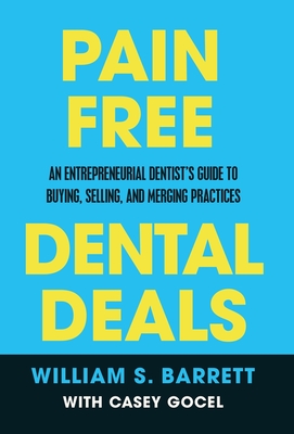 Pain Free Dental Deals: An Entrepreneurial Dentist's Guide To Buying, Selling, and Merging Practices - William S. Barrett