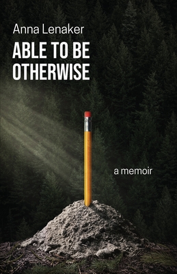 Able to Be Otherwise: A Memoir - Anna Lenaker