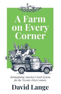 Coperta cărții 'A Farm on Every Corner: Reimagining America's Food System for the Twenty-First Century - David A. Lange'