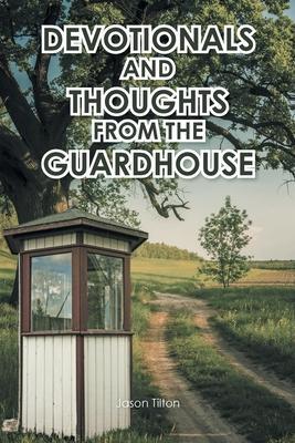 Devotionals and Thoughts from the Guardhouse - Jason Tilton