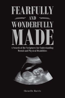 Fearfully and Wonderfully Made: A Search of the Scriptures for Understanding Mental and Physical Disabilities - Chenelle Harris