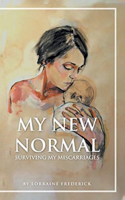 My New Normal: Surviving My Miscarriages - Lorraine Frederick