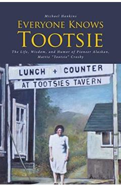Everyone Knows Tootsie: The Life, Wisdom, and Humor of Pioneer Alaskan, Mattie Tootsie Crosby - Michael Hankins