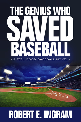 The Genius Who Saved Baseball: A Feel Good Baseball Novel - Robert E. Ingram