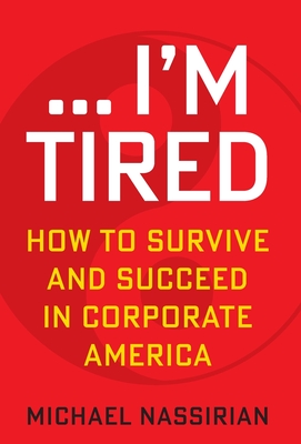 ... I'm Tired: How to Survive and Succeed in Corporate America - Michael Nassirian