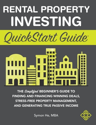 Rental Property Investing QuickStart Guide: The Simplified Beginner's Guide to Finding and Financing Winning Deals, Stress-Free Property Management, a - Symon He