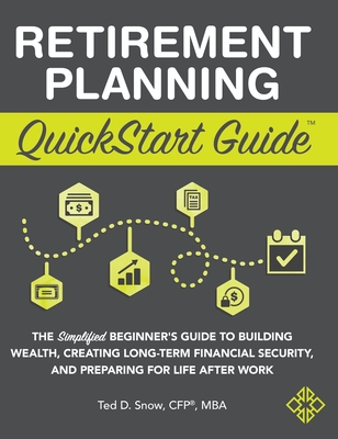 Retirement Planning QuickStart Guide: The Simplified Beginner's Guide to Building Wealth, Creating Long-Term Financial Security, and Preparing for Lif - Ted Snow Cfp(r) Mba