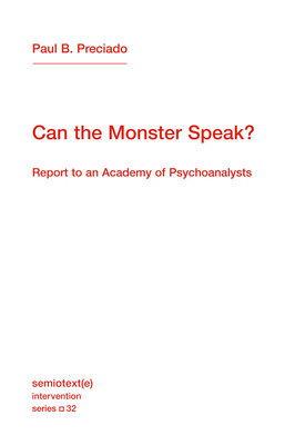 Can the Monster Speak?: Report to an Academy of Psychoanalysts - Paul B. Preciado