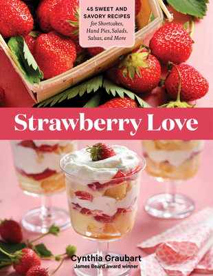 Strawberry Love: 45 Sweet and Savory Recipes for Shortcakes, Hand Pies, Salads, Salsas, and More - Cynthia Graubart