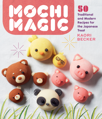 Mochi Magic: 50 Traditional and Modern Recipes for the Japanese Treat - Kaori Becker