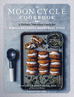 The Moon Cycle Cookbook: A Holistic Nutrition Guide for a Well-Balanced Menstrual Cycle - Devon Loftus