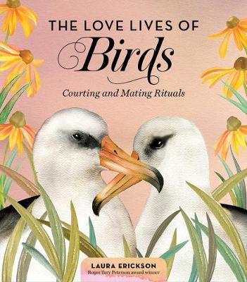 The Love Lives of Birds: Courting and Mating Rituals - Laura Erickson