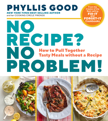 No Recipe? No Problem!: How to Pull Together Tasty Meals Without a Recipe - Phyllis Good