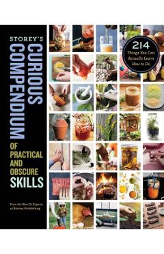 Storey's Curious Compendium of Practical and Obscure Skills: 214 Things You Can Actually Learn How to Do - How-to Experts At Storey Publishing