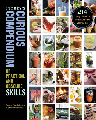 Storey's Curious Compendium of Practical and Obscure Skills: 214 Things You Can Actually Learn How to Do - How-to Experts At Storey Publishing